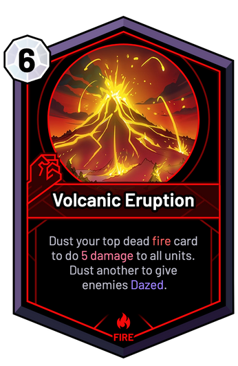 Volcanic Eruption - Dust your top dead fire card to do 5 Damage to all units. Dust another to give enemies Dazed.