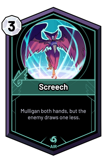 Screech - Mulligan both hands, but the enemy draws one less.