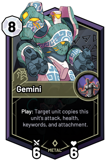 Gemini - Play: Target unit copies this unit's attack, health, keywords, and attachment.