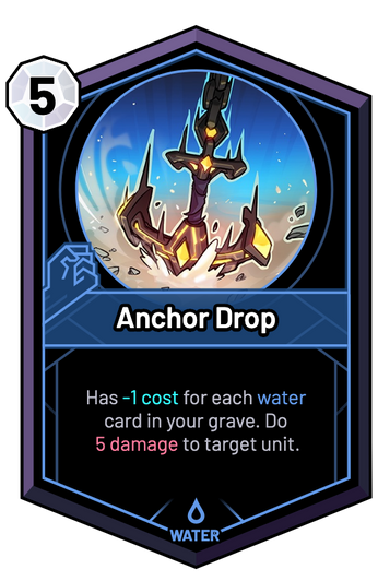 Anchor Drop - Has -1c for each water card in your grave. Do 5 Damage to target unit.