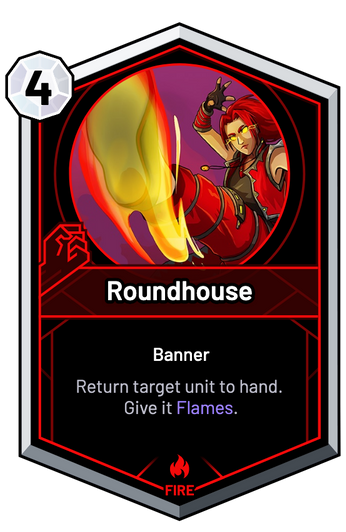 Roundhouse - Return target unit to hand. Give it Flames.