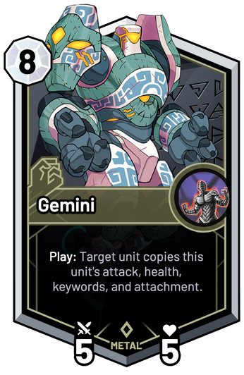 Gemini - Play: Target unit copies this unit's attack, health, keywords, and attachment.