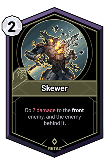 Skewer - Do 2 Damage to the front enemy, and the enemy behind it.