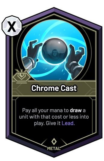 Chrome Cast - Pay all your mana to draw a unit with that cost or less into play. Give it Lead.