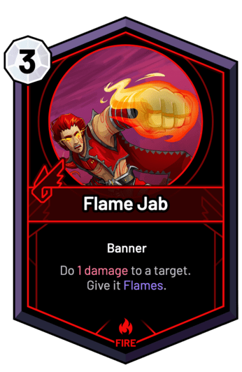 Flame Jab - Do 1 Damage to a target. Give it Flames.