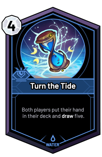 Turn the Tide - Both players put their hand in their deck and draw five.