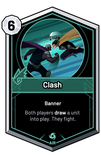 Clash - Both players draw a unit into play. They fight.