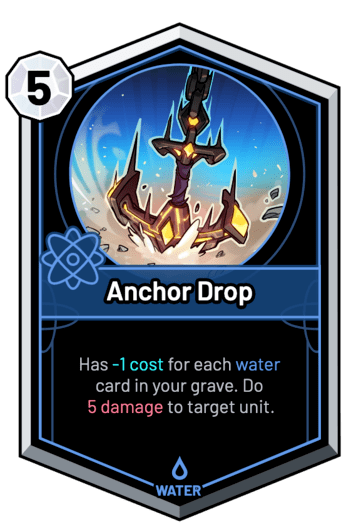 Anchor Drop - Has -1c for each water card in your grave. Do 5 Damage to target unit.