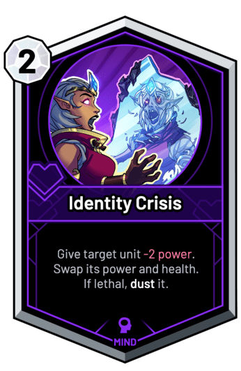 Identity Crisis - Give target unit -2 Power. Swap its power and health. If lethal, dust it.
