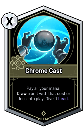 Chrome Cast - Pay all your mana. Draw a unit with that cost or less into play. Give it Lead.