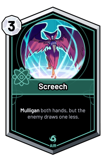 Screech - Mulligan both hands, but the enemy draws one less.