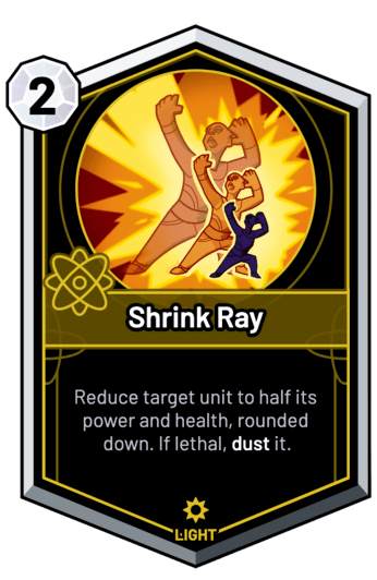 Shrink Ray - Reduce target unit to half its power and health, rounded down. If lethal, dust it.