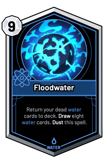 Floodwater - Return your dead water cards to deck. Draw eight water cards. Dust this spell.