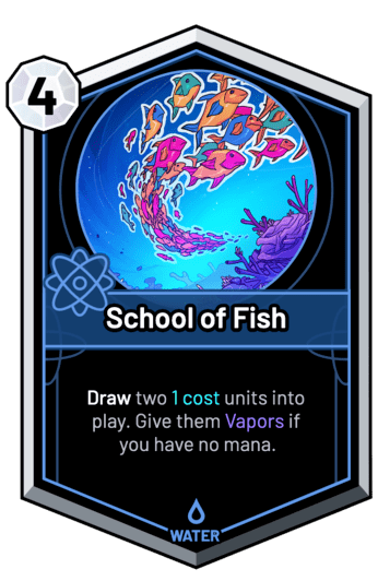 School of Fish - Draw two 1c units into play. Give them Vapors if you have no mana.