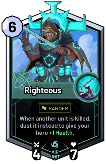 Righteous - When another unit is killed, dust it instead to give your hero +1 Health.
