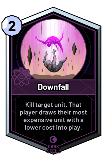 Downfall - Kill target unit. That player draws their most expensive unit with a lower cost into play.