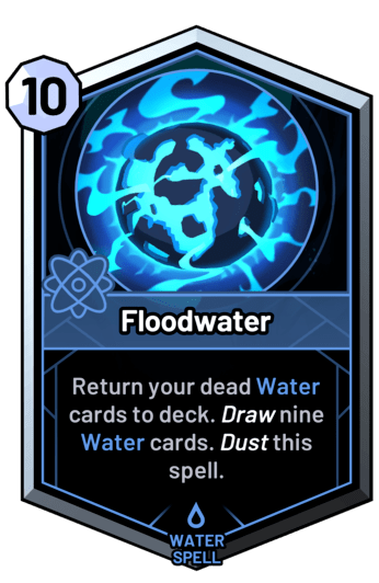 Floodwater - Return your dead water cards to deck. Draw nine water cards. Dust this spell.