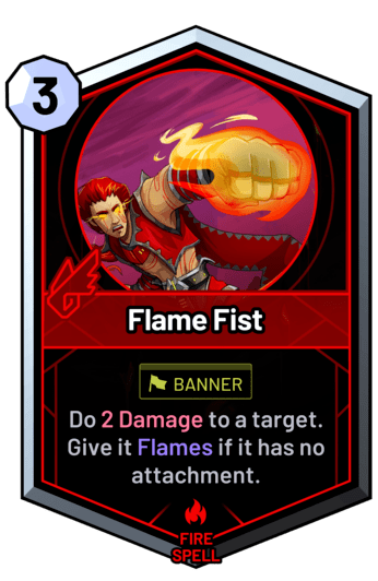 Flame Fist - Do 2 Damage to a target. Give it Flames if it has no attachment.