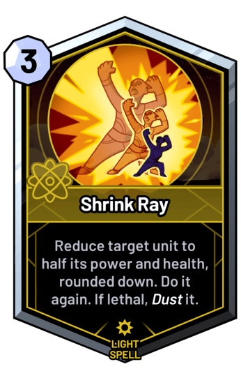 Shrink Ray - Reduce target unit to half its power and health, rounded down. Do it again. If lethal, dust it.