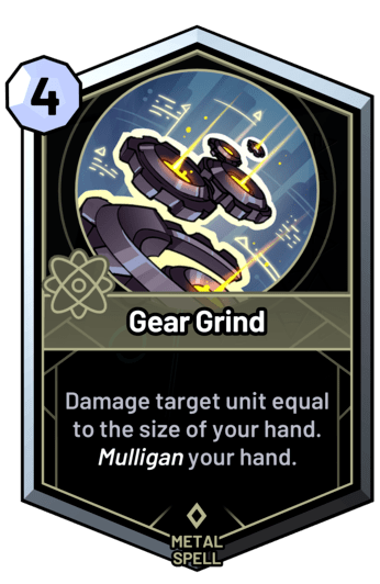 Gear Grind - Damage target unit equal to the size of your hand. Mulligan your hand.