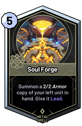 Soul Forge - Summon a 2/2 armor copy of your left unit in hand. Give it Lead.