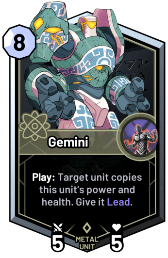 Gemini - Play: Target unit copies this unit's power and health. Give it Lead.