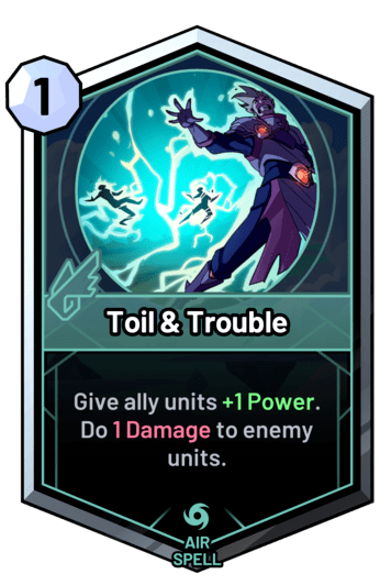 Toil & Trouble - Give ally units +1 Power. Do 1 Damage to enemy units.