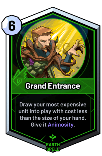 Grand Entrance - Draw your most expensive unit into play with cost less than the size of your hand. Give it Animosity.