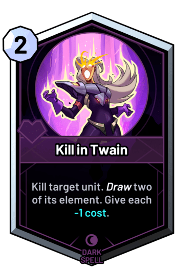 Kill in Twain - Kill target unit. Draw two of its element. Give each -1c.