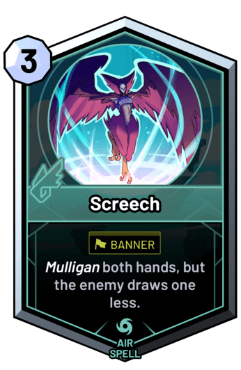 Screech - Mulligan both hands, but the enemy draws one less.