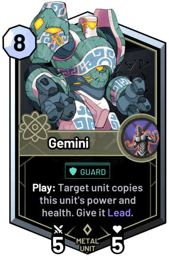 Gemini - Play: Target unit copies this unit's power and health. Give it Lead.