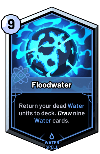 Floodwater - Return your dead water units to deck. Draw nine water cards.