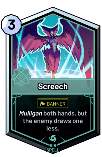 Screech - Mulligan both hands, but the enemy draws one less.