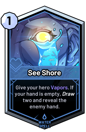 See Shore - Give your hero Vapors. If your hand is empty, draw two and reveal the enemy hand.