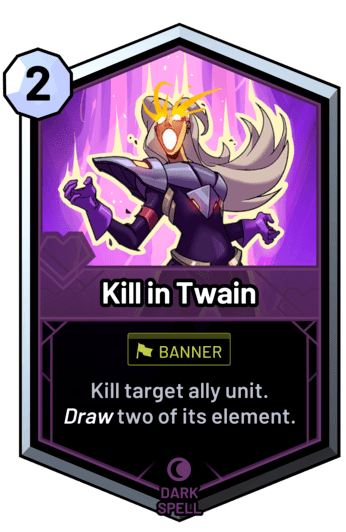 Kill in Twain - Kill target ally unit. Draw two of its element.