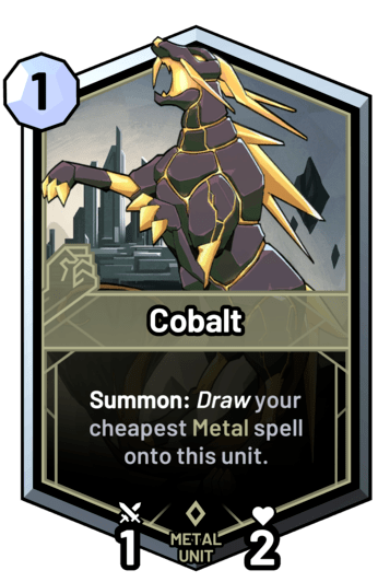 Cobalt - Summon: Draw your cheapest metal spell onto this unit.