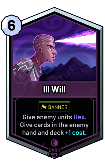 Ill Will - Give enemy units Hex. Give cards in the enemy hand and deck +1 cost.