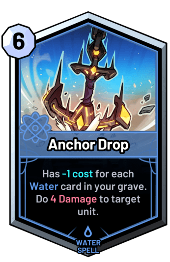 Anchor Drop - Has -1 cost for each water card in your grave. Do 4 Damage to target unit.