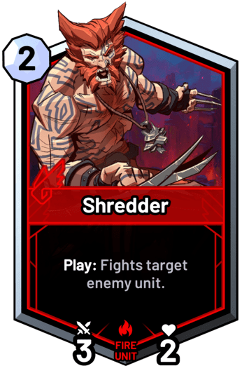 Shredder - Play: Fights target enemy unit.