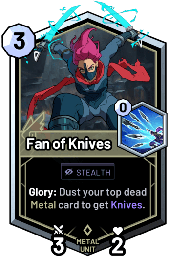 Fan of Knives - Glory: Dust your top dead metal card to get Knives.