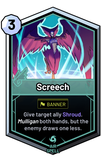Screech - Give target ally Shroud. Mulligan both hands, but the enemy draws one less.