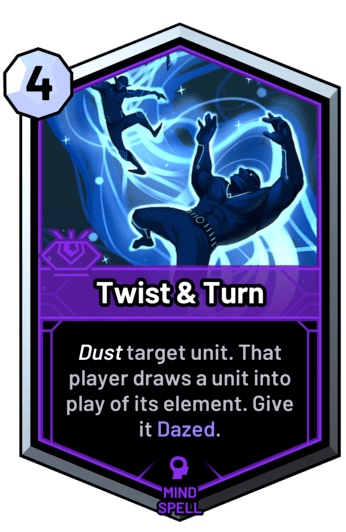 Twist & Turn - Dust target unit. That player draws a unit into play of its element. Give it Dazed.