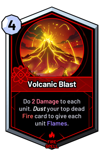 Volcanic Blast - Dust the top three cards of both graves to do 3 Damage to each unit. Give units Flames if fire was dusted.