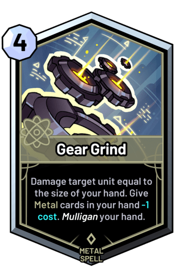 Gear Grind - Damage target unit equal to the size of your hand. Give metal cards in your hand -1 cost. Mulligan your hand.