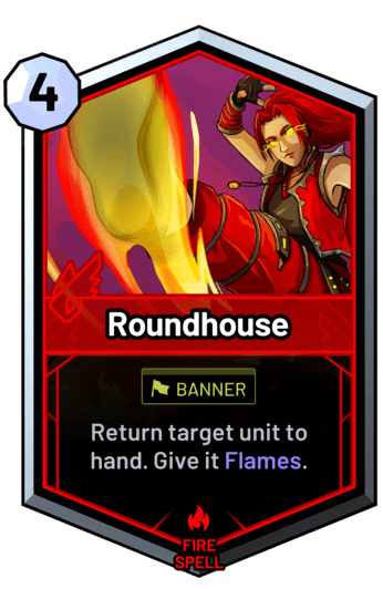 Roundhouse - Return target unit to hand. Give it Flames.