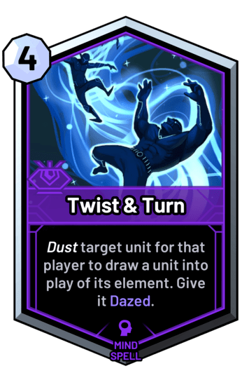 Twist & Turn - Dust target unit for that player to draw a unit into play of its element. Give it Dazed.